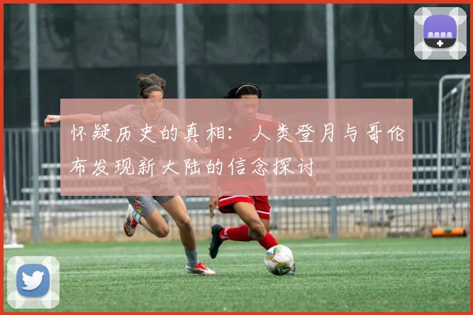 怀疑历史的真相：人类登月与哥伦布发现新大陆的信念探讨