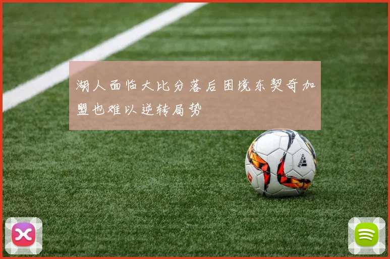 湖人面临大比分落后困境东契奇加盟也难以逆转局势