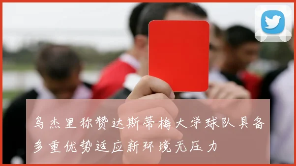 乌杰里称赞达斯蒂梅大学球队具备多重优势适应新环境无压力