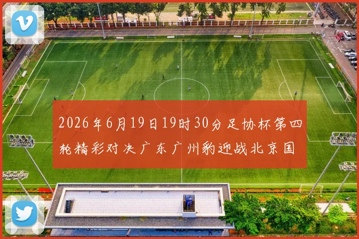 2026年6月19日19时30分足协杯第四轮精彩对决广东广州豹迎战北京国安
