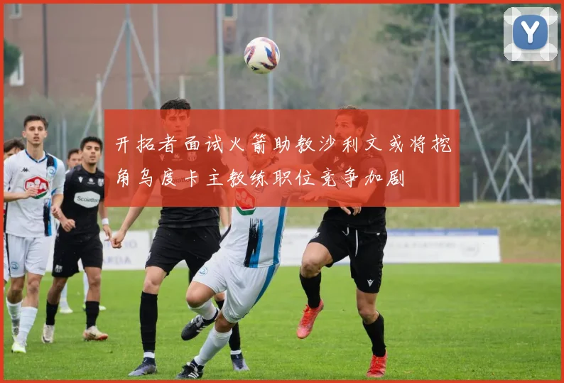 开拓者面试火箭助教沙利文或将挖角乌度卡主教练职位竞争加剧