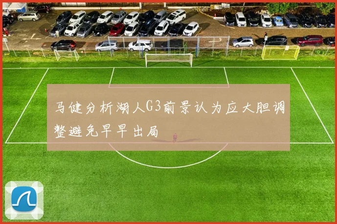 马健分析湖人G3前景认为应大胆调整避免早早出局