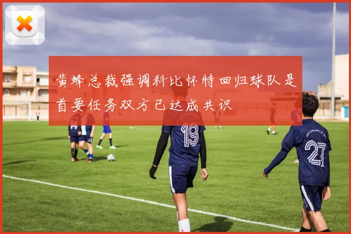 黄蜂总裁强调科比怀特回归球队是首要任务双方已达成共识