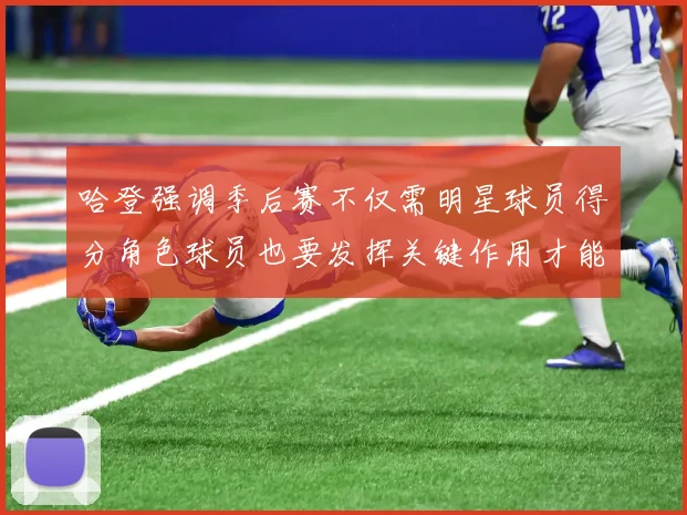 哈登强调季后赛不仅需明星球员得分角色球员也要发挥关键作用才能取胜