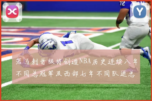 若马刺晋级将创造NBA历史连续八年不同总冠军及西部七年不同队进总决赛的奇迹
