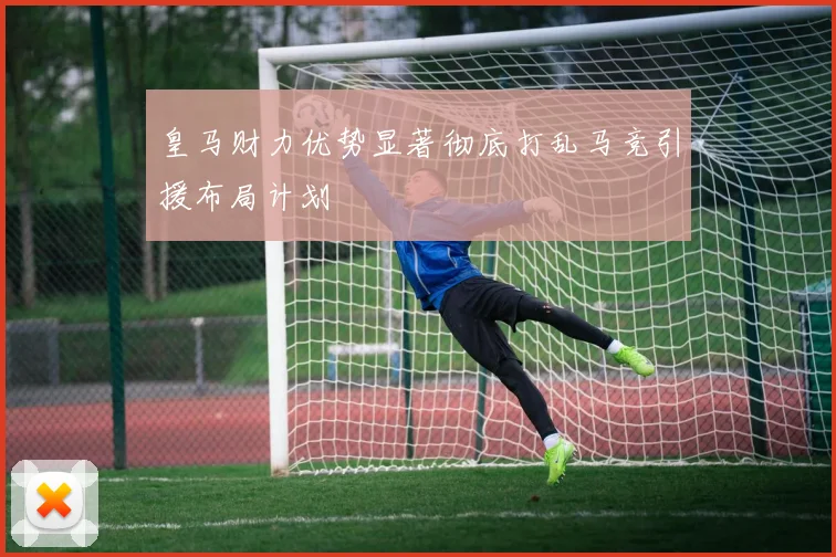 皇马财力优势显著彻底打乱马竞引援布局计划