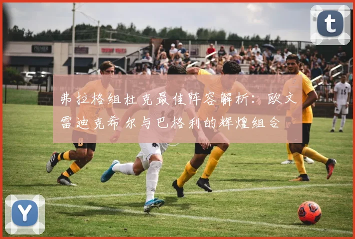弗拉格组杜克最佳阵容解析：欧文雷迪克希尔与巴格利的辉煌组合