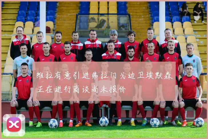 维拉有意引进弗拉门戈边卫埃默森正在进行商谈尚未报价